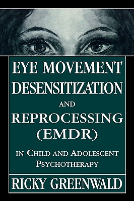 Eye Movement Desensitization Reprocessing (EMDR) in Child and Adolescent Psychotherapy - Greenwald, Ricky