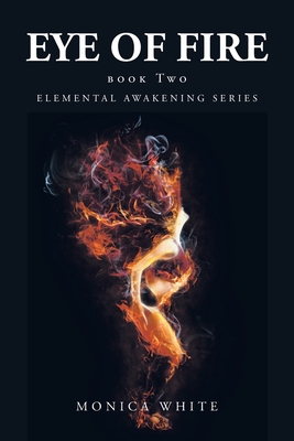 Eye of Fire: Elemental Awakening Series - White, Monica