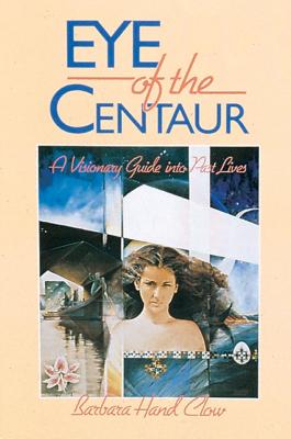 Eye of the Centaur: A Visionary Guide Into Past Lives - Clow, Barbara Hand