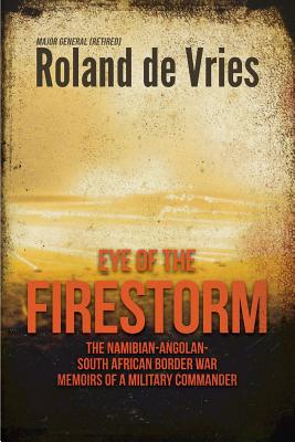 Eye of the Firestorm: The Namibian - Angolan - South African Border War - Memoirs of a Military Commander - de Vries, Roland