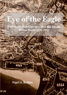 Eye of tthe Eagle: Luftwaffe Intelligence and the South Wales Ports 1939-1941