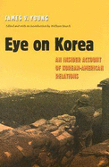 Eye on Korea: An Insider Account of Korean-American Relations - Young, James V, and Stueck, William (Editor)