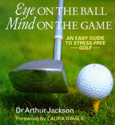 Eye on the Ball, Mind on the Game: Easy Guide to Stress-free Golf - Jackson, Arthur