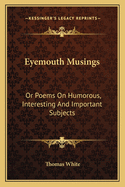 Eyemouth Musings: Or Poems on Humorous, Interesting and Important Subjects