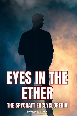 Eyes in the Ether: : The Spycraft Encyclopedia - Singh, Bhuvanyu