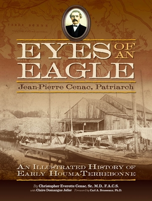 Eyes of an Eagle: Jean-Pierre Cenac, Patriarch: An Illustrated History of Early Houma-Terrebonne - Cenac, Christopher Everette, and Joller, Claire Domangue, and Brasseaux, Carl A (Foreword by)