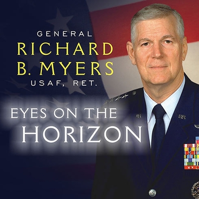 Eyes on the Horizon: Serving on the Front Lines of National Security - Myers, Richard B, General, and McConnell, Malcolm (Contributions by), and Morey, Arthur (Read by)