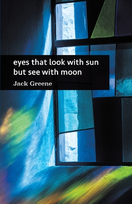 eyes that look with sun but see with moon - Greene, Jack