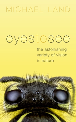 Eyes to See: The Astonishing Variety of Vision in Nature - Land, Michael