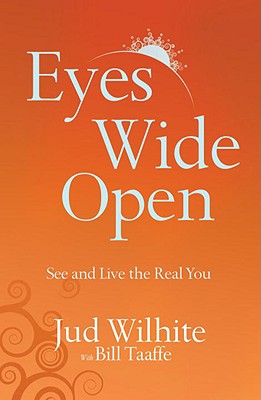 Eyes Wide Open: See and Live the Real You - Wilhite, Jud, and Taaffe, Bill (Contributions by)