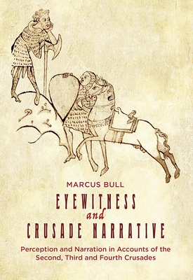 Eyewitness and Crusade Narrative: Perception and Narration in Accounts of the Second, Third and Fourth Crusades - Bull, Marcus