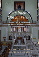 Eyewitness to Old St Peter's: Maffeo Vegio's 'remembering the Ancient History of St Peter's Basilica in Rome, ' with Translation and a Digital Reconstruction of the Church