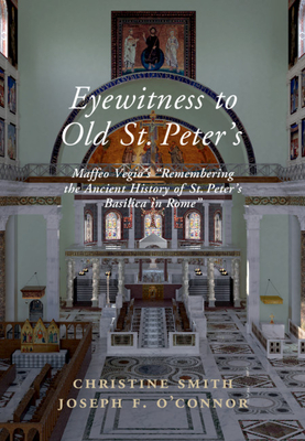 Eyewitness to Old St Peter's: Maffeo Vegio's 'Remembering the Ancient History of St Peter's Basilica in Rome, ' with Translation and a Digital Reconstruction of the Church - Smith, Christine (Editor), and O'Connor, Joseph F (Editor), and Vegio, Maffeo