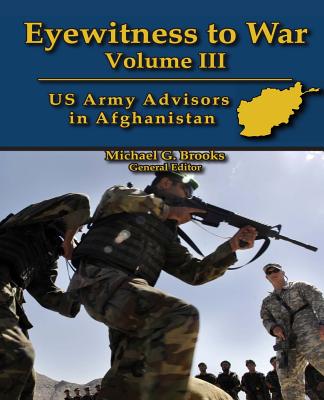 Eyewitness to War Volume III: US Army Advisors in Afghanistan: Oral History Series - Brooks, Michael G