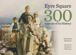 Eyre Square 300: Aspects of Its History - McGowan, Brendan