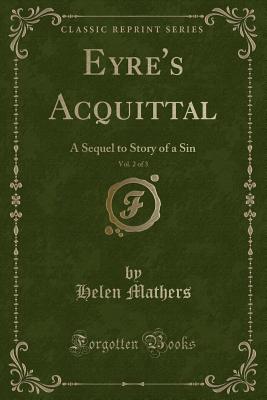 Eyre's Acquittal, Vol. 2 of 3: A Sequel to Story of a Sin (Classic Reprint) - Mathers, Helen