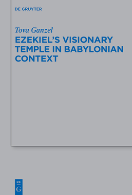 Ezekiel's Visionary Temple in Babylonian Context - Ganzel, Tova