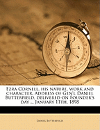 Ezra Cornell, His Nature, Work and Character. Address of Gen'l Daniel Butterfield, Delivered on Founder's Day ... January 11th, 1898