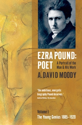 Ezra Pound: Poet: Volume I: The Young Genius 1885-1920 - Moody, A David