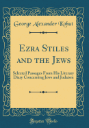 Ezra Stiles and the Jews: Selected Passages from His Literary Diary Concerning Jews and Judaism (Classic Reprint)