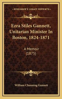 Ezra Stiles Gannett, Unitarian Minister in Boston, 1824-1871: A Memoir (1875) - Gannett, William Channing