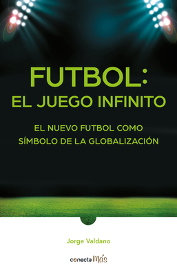 Ftbol: El Juego Infinito / Football Infinite Game: The New Football as a Symbol of Globalization - Valdano, Jorge