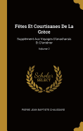 Ftes Et Courtisanes De La Grce: Supplment Aux Voyages D'anacharsis Et D'antnor; Volume 2