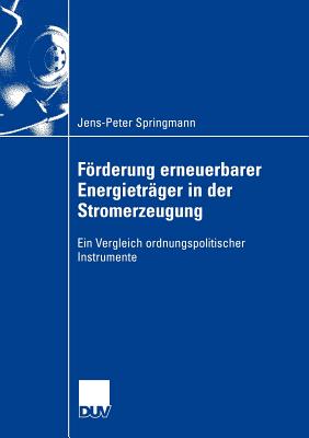 Frderung erneuerbarer Energietrger in der Stromerzeugung: Ein Vergleich ordnungspolitischer Instrumente - Springmann, Jens-Peter, and Erlei, Prof. Dr. Mathias (Foreword by)