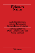 Fderative Nation: Deutschlandkonzepte Von Der Reformation Bis Zum Ersten Weltkrieg