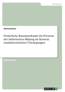 Frderliche Raummerkmale f?r Prozesse der ?sthetischen Bildung im Kontext raumtheoretischer ?berlegungen