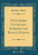 Fnf Jahre Unter den Stmmen des Kongo-Staates (Classic Reprint)