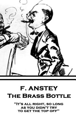 F. Anstey - The Brass Bottle: It's all right, so long as you didn't try to get the top off. - Anstey, F