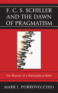 F.C.S. Schiller and the Dawn of Pragmatism: The Rhetoric of a Philosophical Rebel