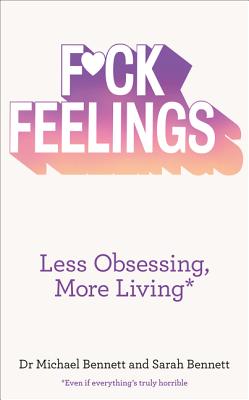 F*ck Feelings: Less Obsessing, More Living - Bennett, Dr. Michael, and Bennett, Sarah