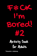 F*ck I'm Bored #2: Activity Book For Adults