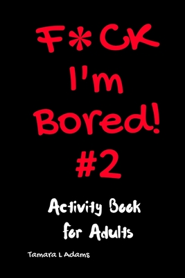 F*ck I'm Bored #2: Activity Book For Adults - Adams, Tamara L