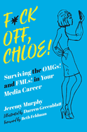 F*ck Off, Chloe!: Surviving the Omgs! and Fmls! in Your Media Career