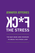 F*CK The Stress: The BAM (Bare Arse Minimum) To Break The Stress Loop