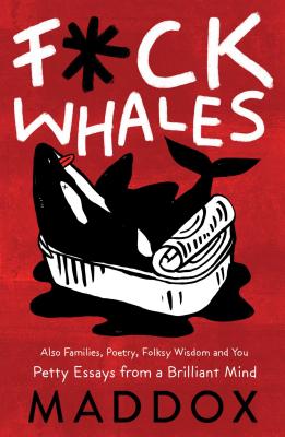 F*ck Whales: Also Families, Poetry, Folksy Wisdom and You - Maddox