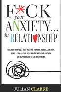 F*ck Your Anxiety... in Relationship: Discover How To Get Over Negative Thinking, Phobias, Jealousy, Build a Long-Lasting Relationship with your Partner and Help Yourself to Live a Better Life