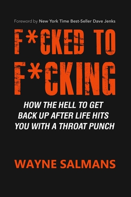 F*cked to F*cking: How the Hell to Get Back Up After Life Hits You With a Throat Punch - Salmans, Wayne