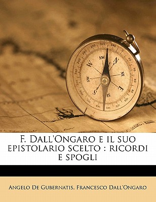 F. Dall'ongaro E Il Suo Epistolario Scelto: Ricordi E Spogli - De Gubernatis, Angelo, and Dall'ongaro, Francesco