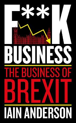 F**k Business: The Business of Brexit - Anderson, Iain