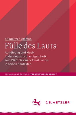 F?lle Des Lauts: Auff?hrung Und Musik in Der Deutschsprachigen Lyrik Seit 1945: Das Werk Ernst Jandls in Seinen Kontexten - Von Ammon, Frieder