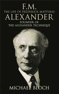 F.M.: The Life of Frederick Matthias Alexander: Founder of the Alexander Technique