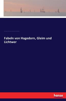 Fabeln Von Hagedorn, Gleim Und Lichtwer - Hagedorn, Friedrich Von, and Gleim, Johann Wilhelm Ludewig, and Lichtwer, Magnus Gottfried