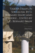 Fabian Essays in Socialism. By G. Bernard Shaw [and Others] ... Edited by G. Bernard Shaw