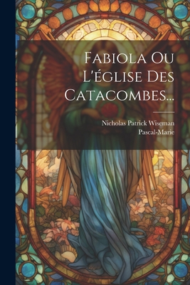 Fabiola Ou L'glise Des Catacombes... - Wiseman, Nicholas Patrick, and Pascal-Marie