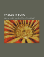 Fables in Song; Volume 1 - Lytton, Edward Robert Bulwer Lytton