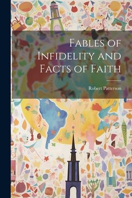 Fables of Infidelity and Facts of Faith - Patterson, Robert